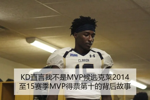 KD直言我不是MVP候选克莱2014至15赛季MVP得票第十的背后故事（Milan）