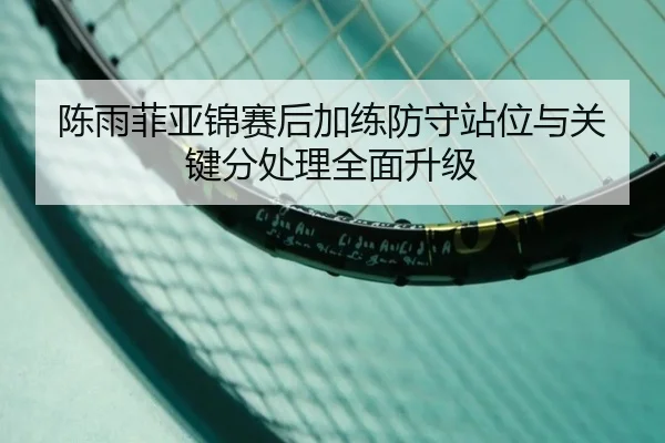 陈雨菲亚锦赛后加练防守站位与关键分处理全面升级（Milan）